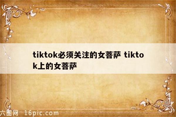 tiktok必须关注的女菩萨 tiktok上的女菩萨