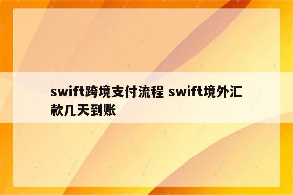 swift跨境支付流程 swift境外汇款几天到账