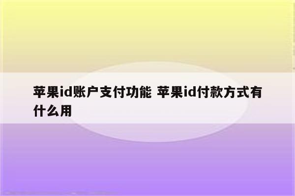 苹果id账户支付功能 苹果id付款方式有什么用
