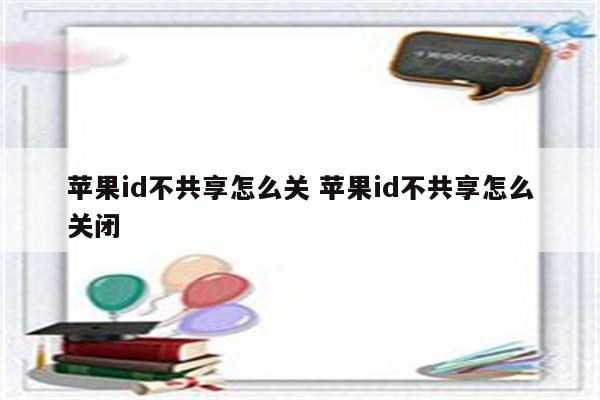 苹果id不共享怎么关 苹果id不共享怎么关闭