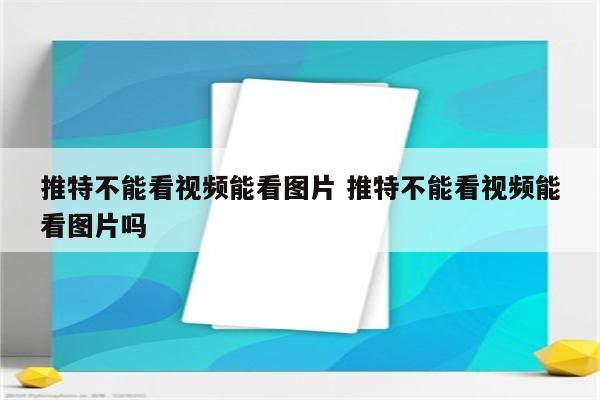 推特不能看视频能看图片 推特不能看视频能看图片吗