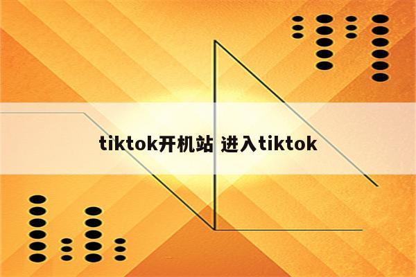 tiktok开机站 进入tiktok