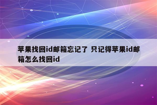 苹果找回id邮箱忘记了 只记得苹果id邮箱怎么找回id