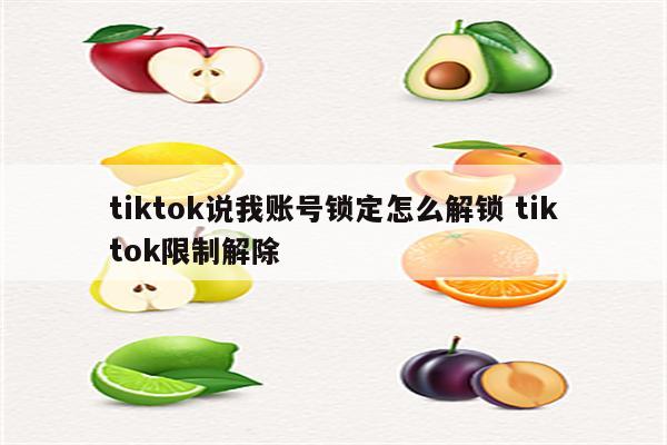 tiktok说我账号锁定怎么解锁 tiktok限制解除