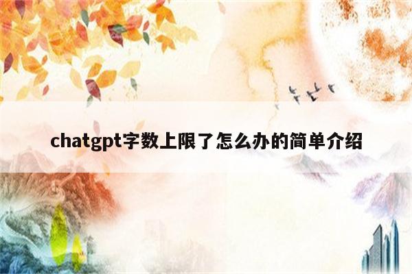 chatgpt字数上限了怎么办的简单介绍