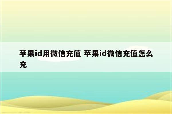 苹果id用微信充值 苹果id微信充值怎么充