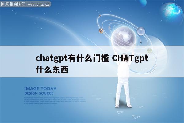 chatgpt有什么门槛 CHATgpt什么东西