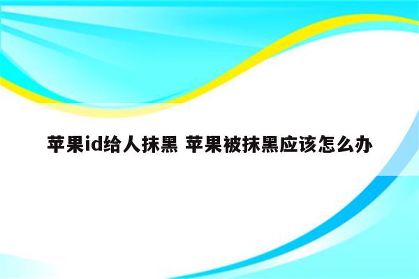 苹果id给人抹黑 苹果被抹黑应该怎么办