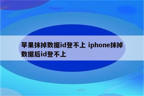 苹果抹掉数据id登不上 iphone抹掉数据后id登不上