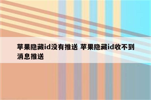 苹果隐藏id没有推送 苹果隐藏id收不到消息推送