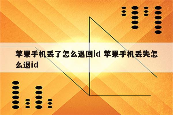 苹果手机丢了怎么退回id 苹果手机丢失怎么退id