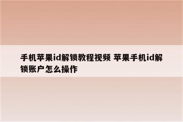 手机苹果id解锁教程视频 苹果手机id解锁账户怎么操作