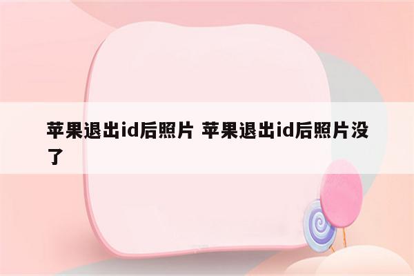 苹果退出id后照片 苹果退出id后照片没了