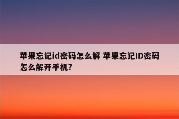 苹果忘记id密码怎么解 苹果忘记ID密码怎么解开手机?