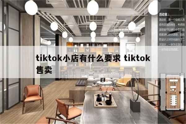 tiktok小店有什么要求 tiktok售卖