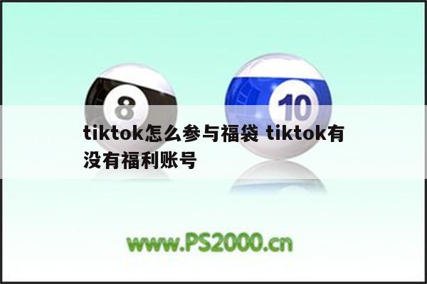 tiktok怎么参与福袋 tiktok有没有福利账号