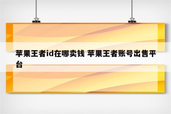 苹果王者id在哪卖钱 苹果王者账号出售平台