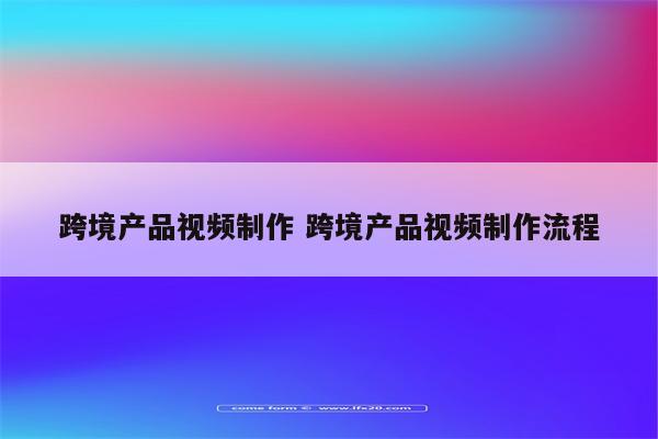 跨境产品视频制作 跨境产品视频制作流程