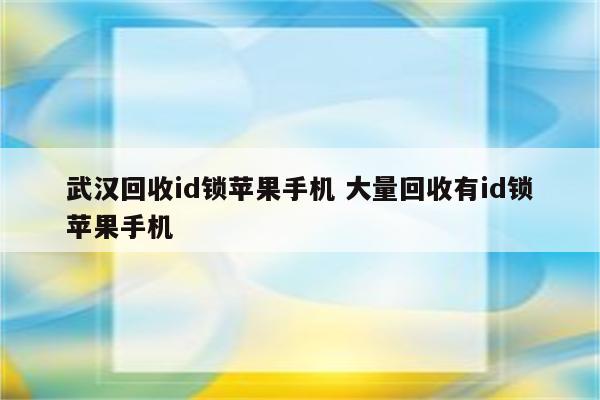 武汉回收id锁苹果手机 大量回收有id锁苹果手机