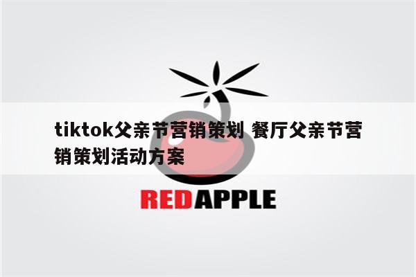 tiktok父亲节营销策划 餐厅父亲节营销策划活动方案