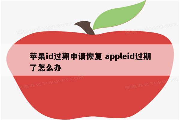 苹果id过期申请恢复 appleid过期了怎么办