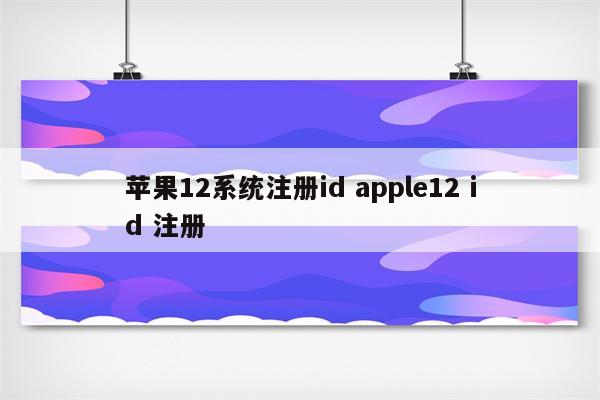 苹果12系统注册id apple12 id 注册