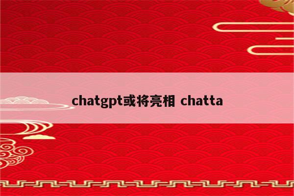 chatgpt或将亮相 chatta