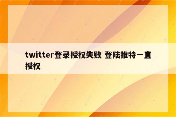 twitter登录授权失败 登陆推特一直授权