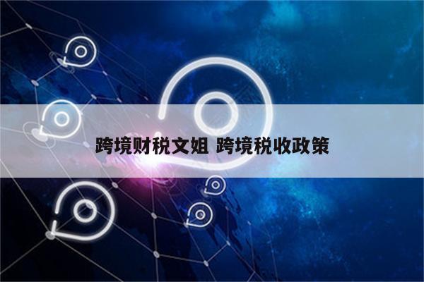 跨境财税文姐 跨境税收政策