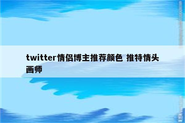 twitter情侣博主推荐颜色 推特情头画师