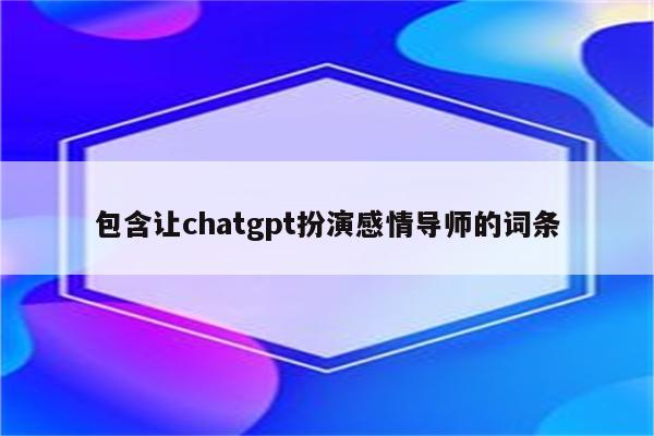 包含让chatgpt扮演感情导师的词条