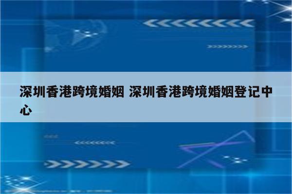 深圳香港跨境婚姻 深圳香港跨境婚姻登记中心