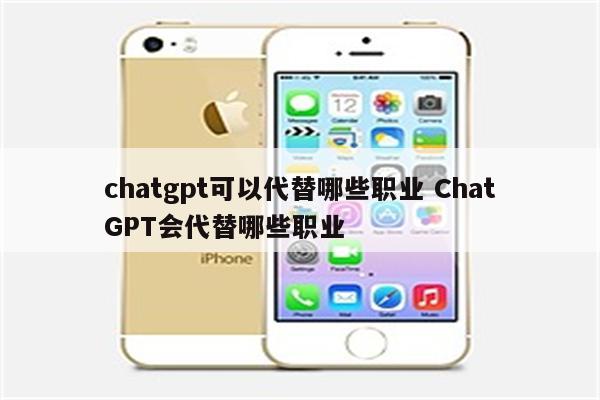 chatgpt可以代替哪些职业 ChatGPT会代替哪些职业