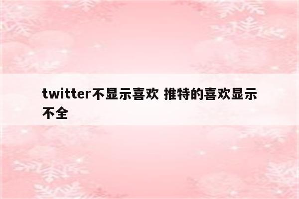 twitter不显示喜欢 推特的喜欢显示不全