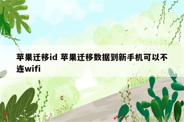 苹果迁移id 苹果迁移数据到新手机可以不连wifi