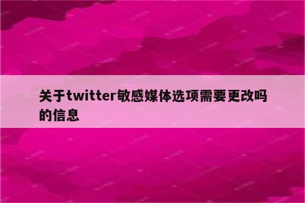关于twitter敏感媒体选项需要更改吗的信息