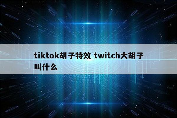 tiktok胡子特效 twitch大胡子叫什么