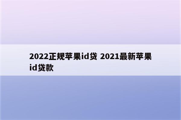 2022正规苹果id贷 2021最新苹果id贷款