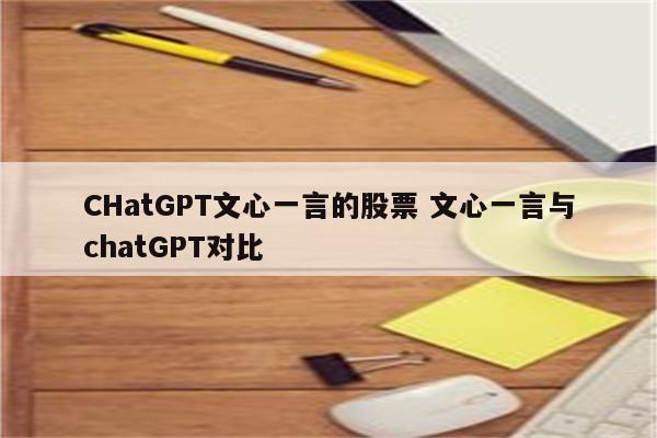 CHatGPT文心一言的股票 文心一言与chatGPT对比