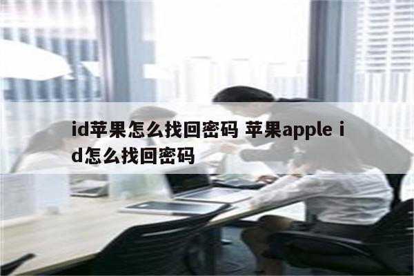 id苹果怎么找回密码 苹果apple id怎么找回密码