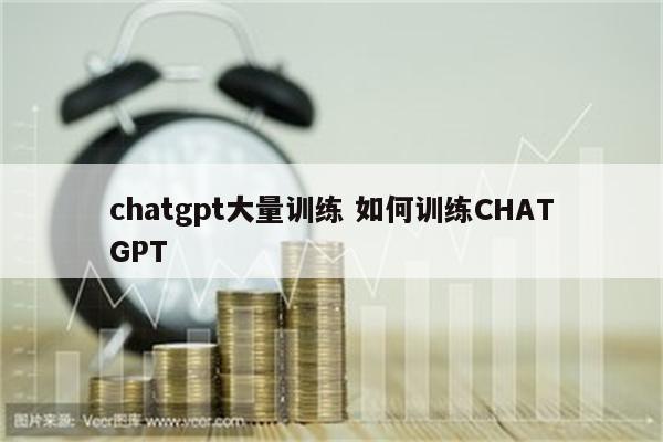 chatgpt大量训练 如何训练CHATGPT