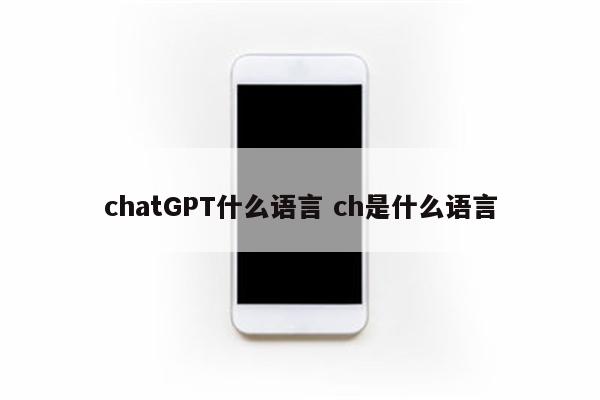 chatGPT什么语言 ch是什么语言