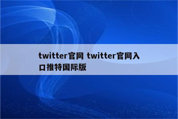 twitter官网 twitter官网入口推特国际版