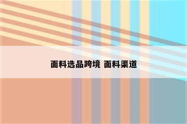 面料选品跨境 面料渠道