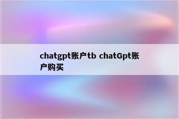 chatgpt账户tb chatGpt账户购买