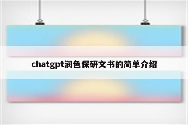 chatgpt润色保研文书的简单介绍