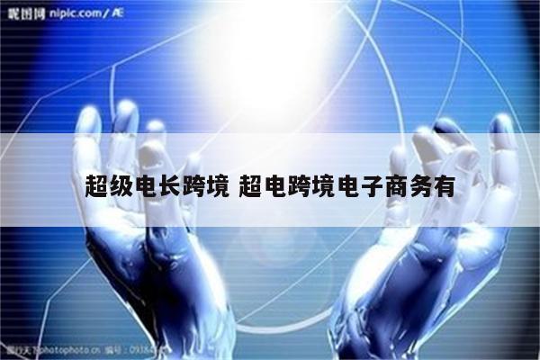 超级电长跨境 超电跨境电子商务有