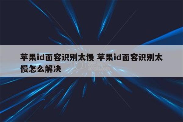 苹果id面容识别太慢 苹果id面容识别太慢怎么解决