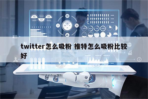 twitter怎么吸粉 推特怎么吸粉比较好