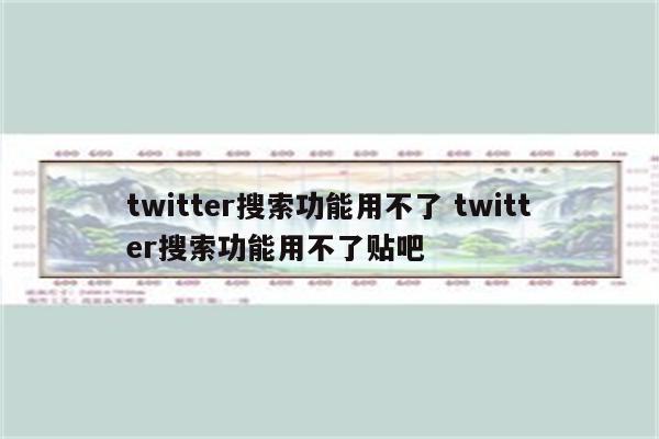 twitter搜索功能用不了 twitter搜索功能用不了贴吧